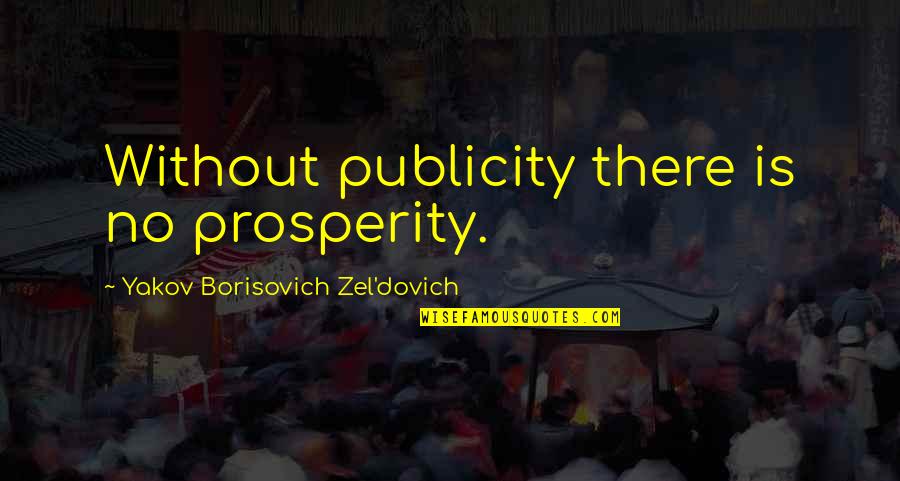 Early Church Pacifism Quotes By Yakov Borisovich Zel'dovich: Without publicity there is no prosperity.