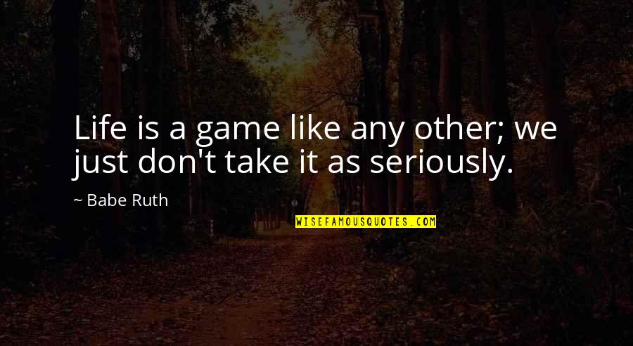Early Comers Quotes By Babe Ruth: Life is a game like any other; we