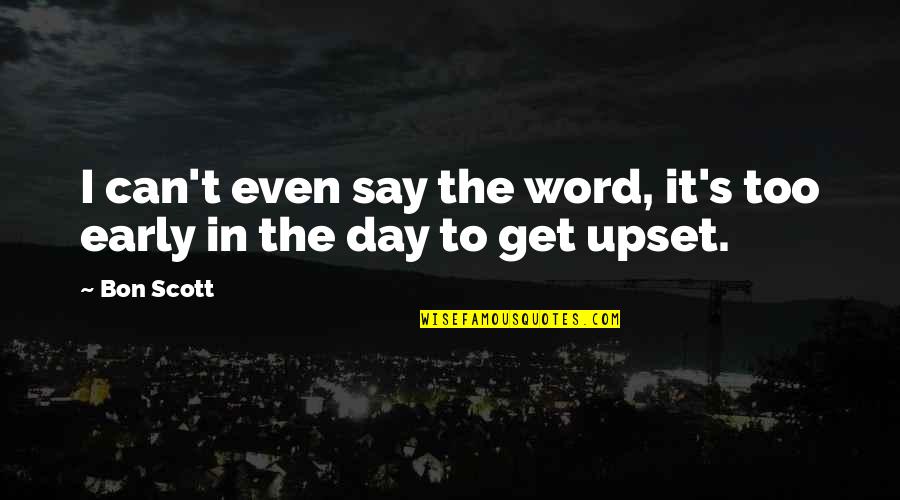 Early Day Quotes By Bon Scott: I can't even say the word, it's too