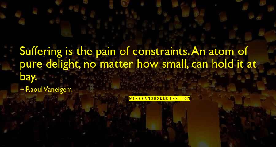 Early Deaths Quotes By Raoul Vaneigem: Suffering is the pain of constraints. An atom