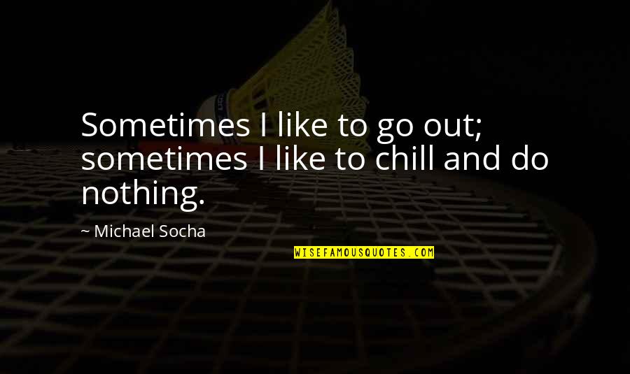 Early Educator Quotes By Michael Socha: Sometimes I like to go out; sometimes I