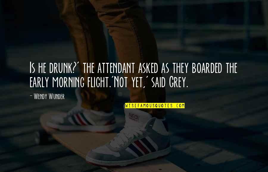 Early Flight Quotes By Wendy Wunder: Is he drunk?' the attendant asked as they