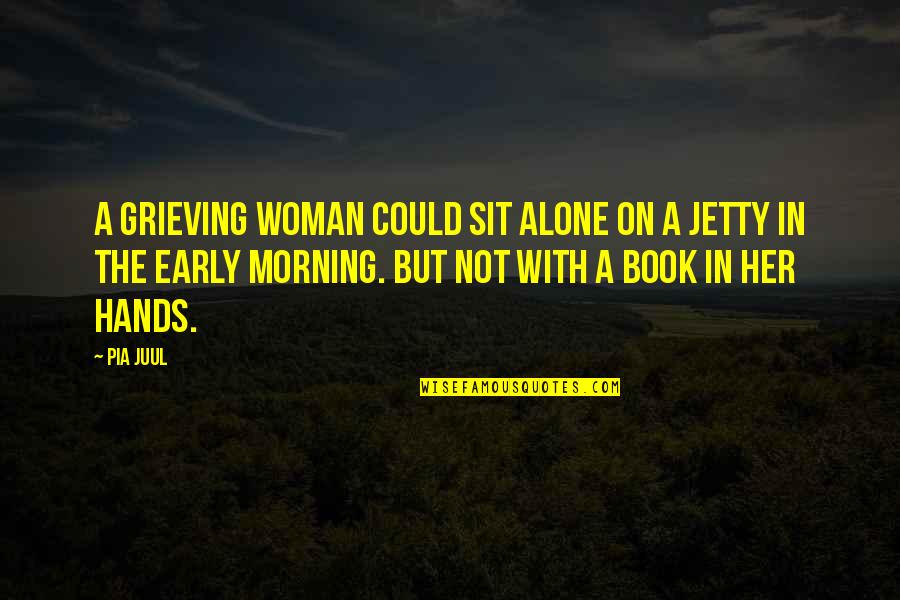 Early In The Morning Quotes By Pia Juul: A grieving woman could sit alone on a