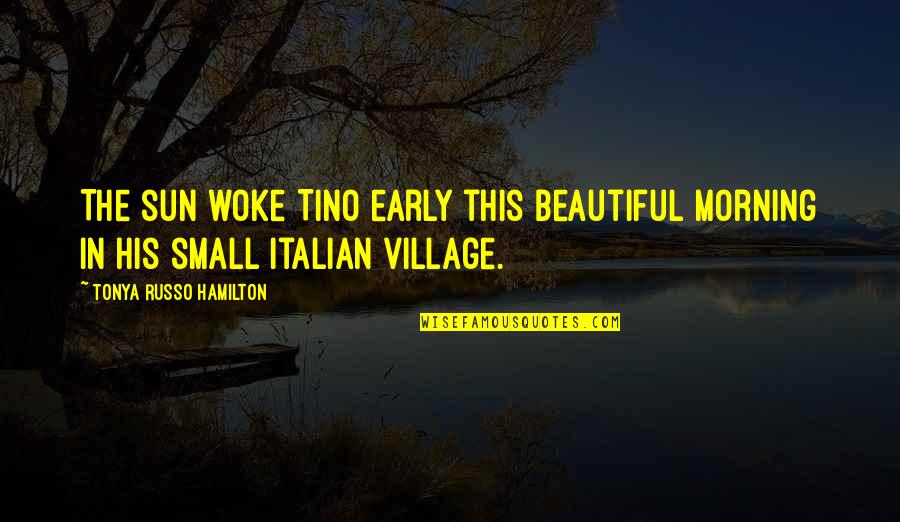 Early In The Morning Quotes By Tonya Russo Hamilton: The sun woke Tino early this beautiful morning