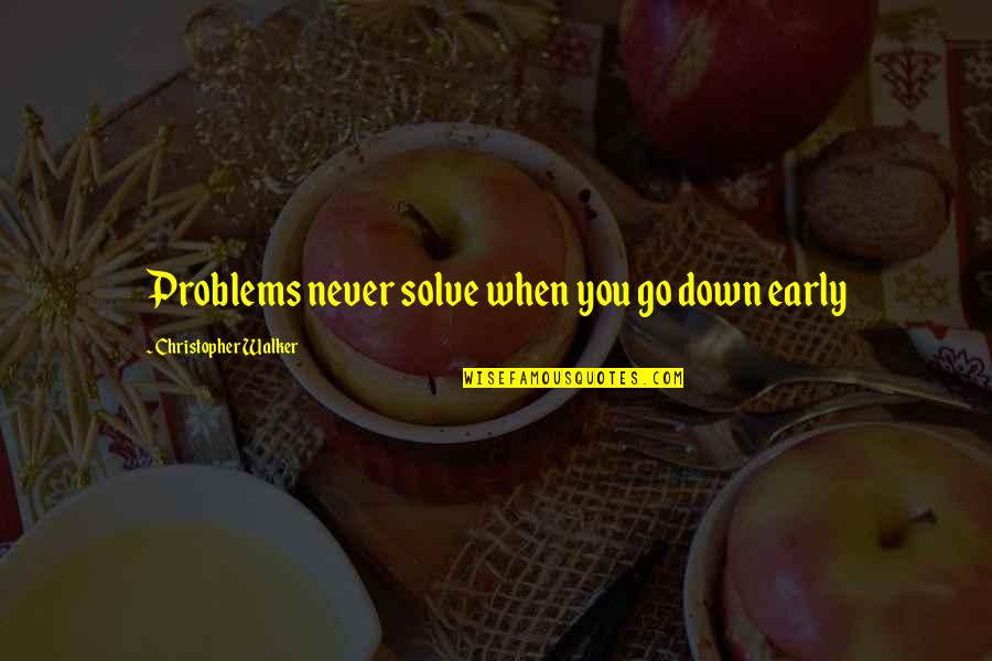 Early Life Quotes By Christopher Walker: Problems never solve when you go down early