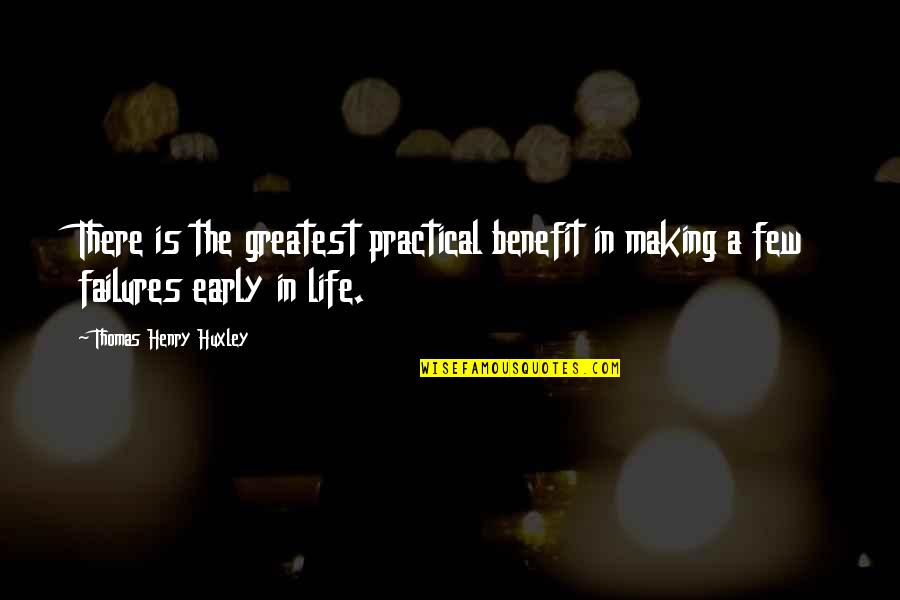 Early Life Quotes By Thomas Henry Huxley: There is the greatest practical benefit in making