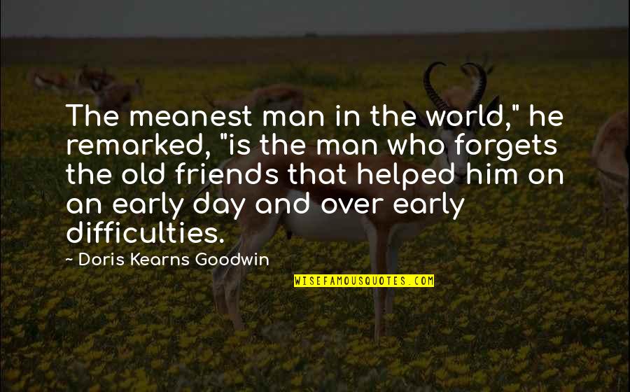 Early Man Quotes By Doris Kearns Goodwin: The meanest man in the world," he remarked, Early Man Quotes By Doris Kearns Goodwin: The meanest man in the world," he remarked,