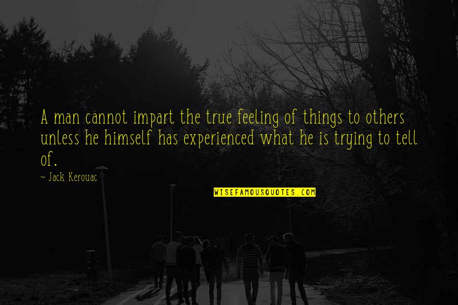 Early Man Quotes By Jack Kerouac: A man cannot impart the true feeling of Early Man Quotes By Jack Kerouac: A man cannot impart the true feeling of