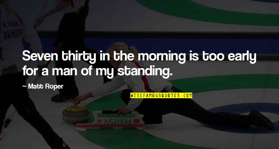 Early Man Quotes By Matt Roper: Seven thirty in the morning is too early