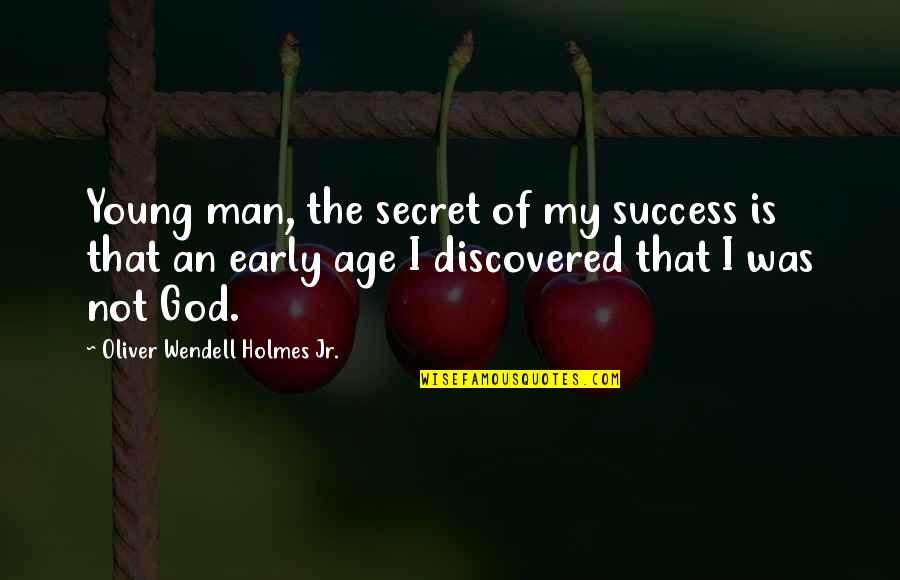 Early Man Quotes By Oliver Wendell Holmes Jr.: Young man, the secret of my success is Early Man Quotes By Oliver Wendell Holmes Jr.: Young man, the secret of my success is