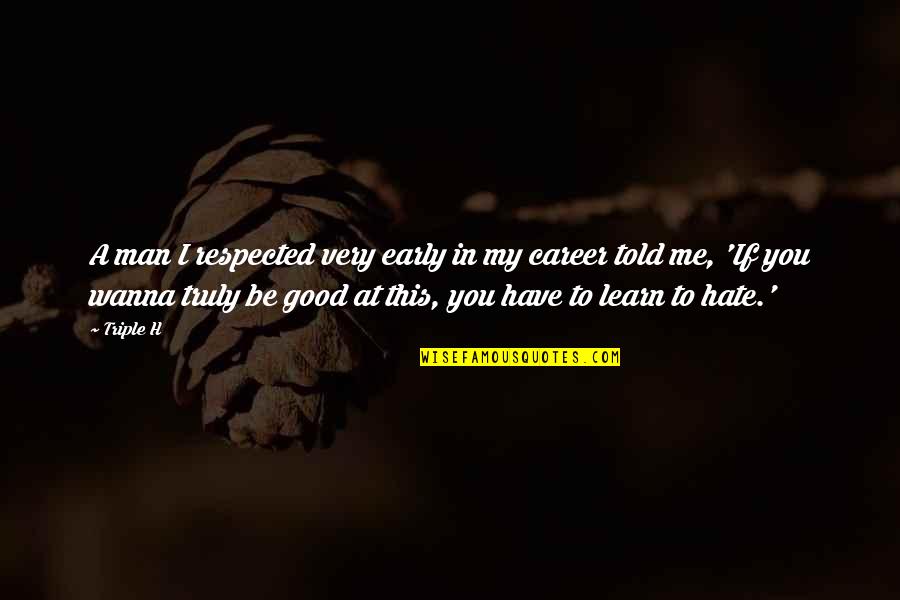 Early Man Quotes By Triple H: A man I respected very early in my Early Man Quotes By Triple H: A man I respected very early in my