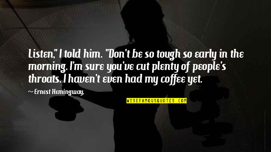 Early Morning Coffee Quotes By Ernest Hemingway,: Listen," I told him. "Don't be so tough