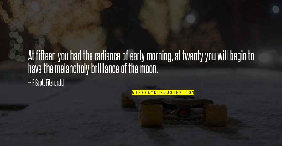 Early Morning Quotes By F Scott Fitzgerald: At fifteen you had the radiance of early