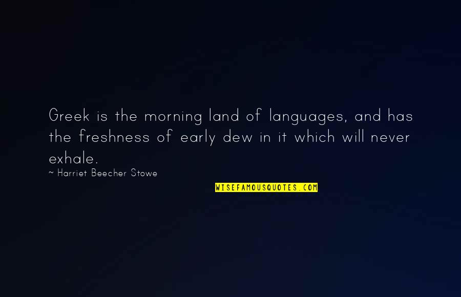 Early Morning Quotes By Harriet Beecher Stowe: Greek is the morning land of languages, and