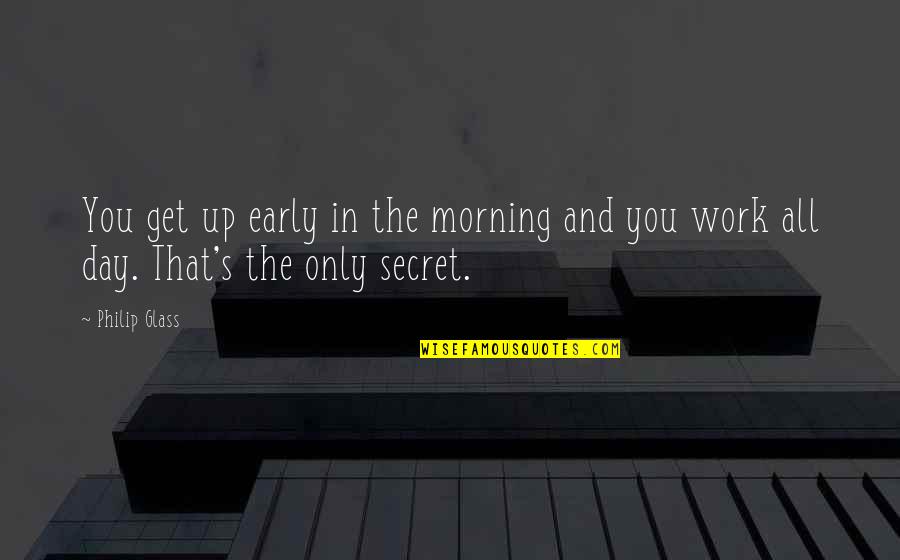 Early Morning Quotes By Philip Glass: You get up early in the morning and