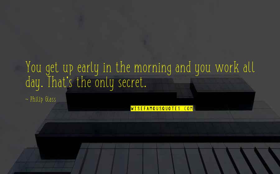 Early Morning Work Quotes By Philip Glass: You get up early in the morning and