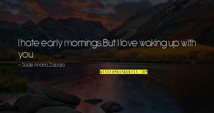 Early Mornings Quotes By Sade Andria Zabala: I hate early mornings.But I love waking up