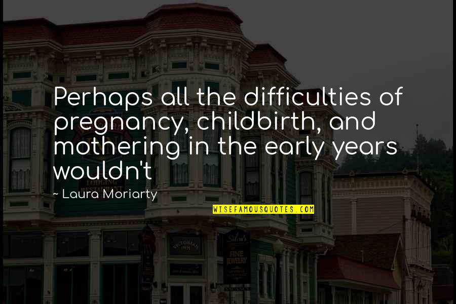Early Pregnancy Quotes By Laura Moriarty: Perhaps all the difficulties of pregnancy, childbirth, and