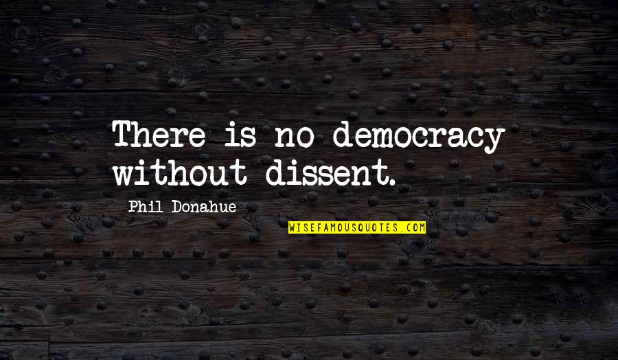 Early Purges Quotes By Phil Donahue: There is no democracy without dissent.