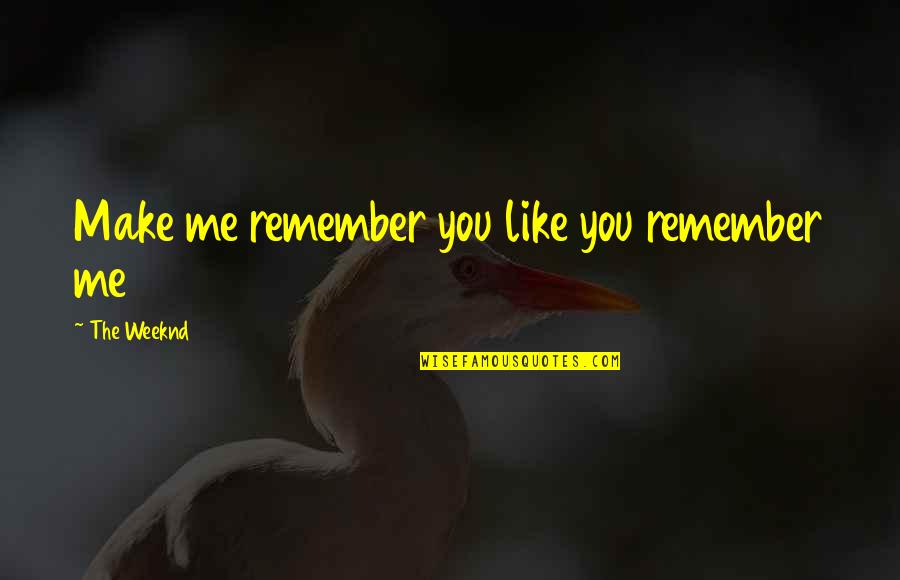 Early Purges Quotes By The Weeknd: Make me remember you like you remember me