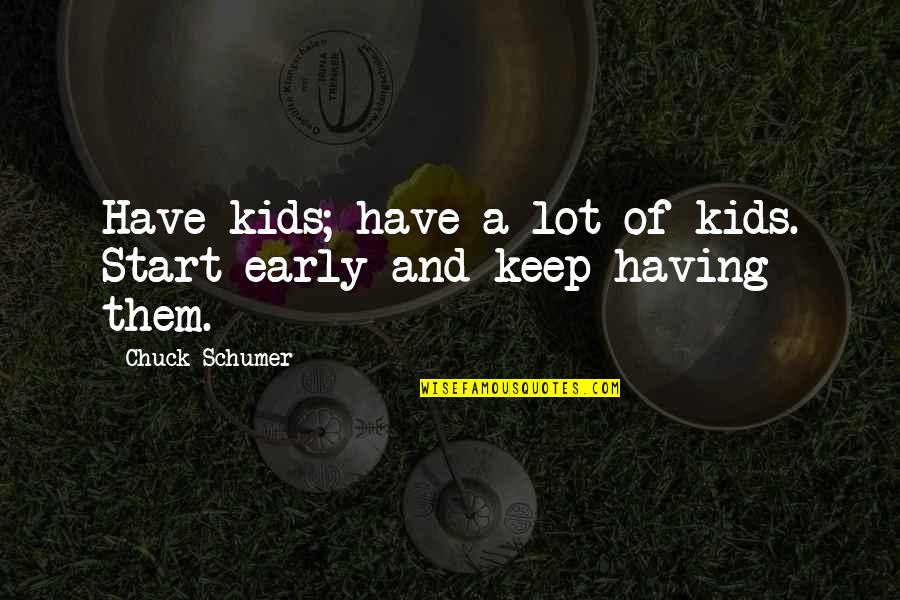 Early Quotes By Chuck Schumer: Have kids; have a lot of kids. Start