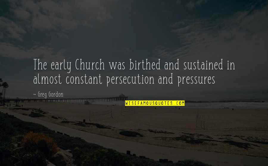 Early Quotes By Greg Gordon: The early Church was birthed and sustained in