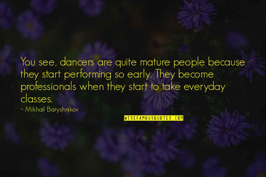 Early Start Quotes By Mikhail Baryshnikov: You see, dancers are quite mature people because