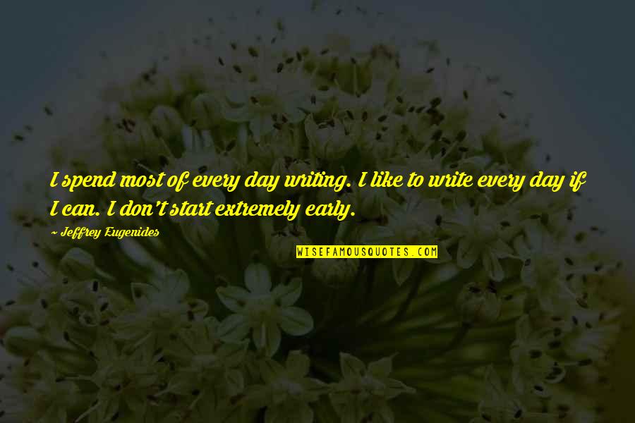 Early Start To The Day Quotes By Jeffrey Eugenides: I spend most of every day writing. I