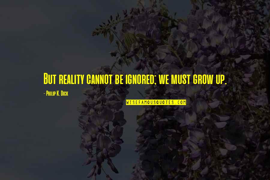 Early Start To The Day Quotes By Philip K. Dick: But reality cannot be ignored; we must grow