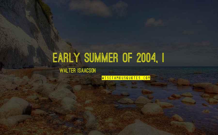Early Summer Quotes By Walter Isaacson: early summer of 2004, I