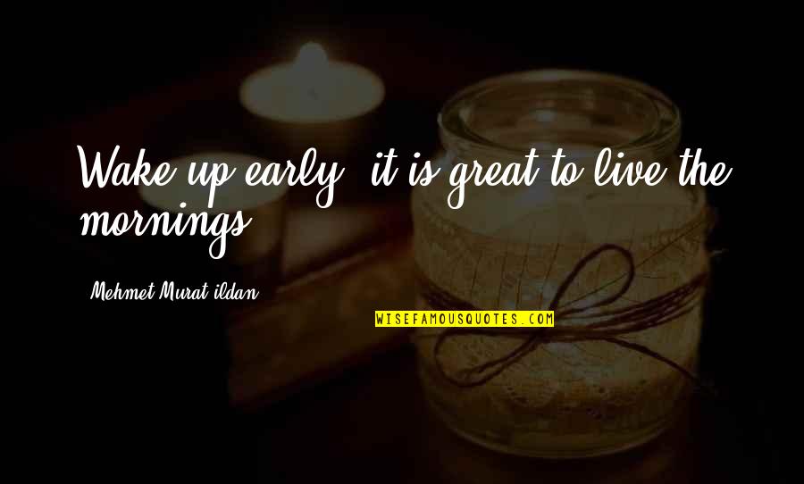 Early Wake Quotes By Mehmet Murat Ildan: Wake up early; it is great to live