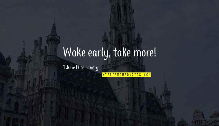 Early Worm Quotes By Julie Elise Landry: Wake early, take more! Early Worm Quotes By Julie Elise Landry: Wake early, take more!