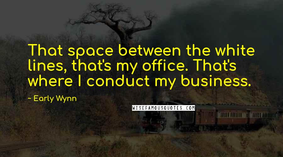 Early Wynn quotes: That space between the white lines, that's my office. That's where I conduct my business.