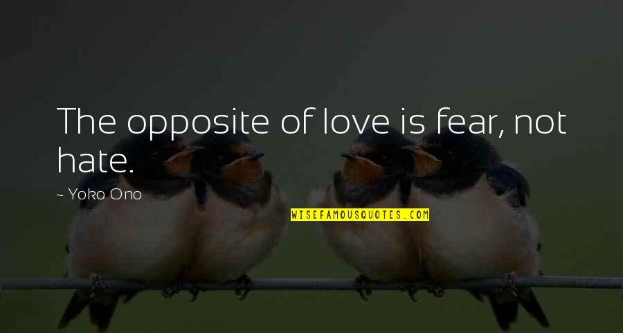 Earlyn Nishimura Quotes By Yoko Ono: The opposite of love is fear, not hate. Earlyn Nishimura Quotes By Yoko Ono: The opposite of love is fear, not hate.