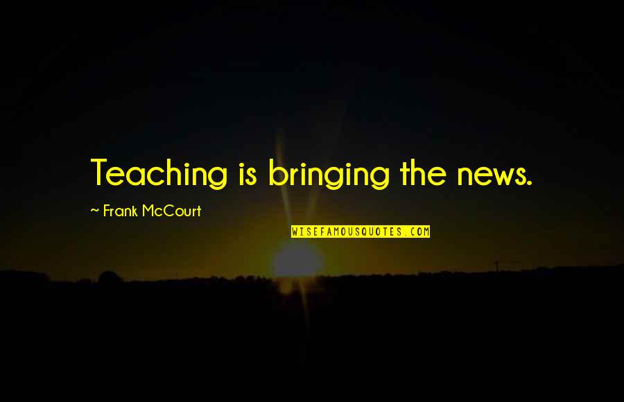 Earmarks Quotes By Frank McCourt: Teaching is bringing the news.