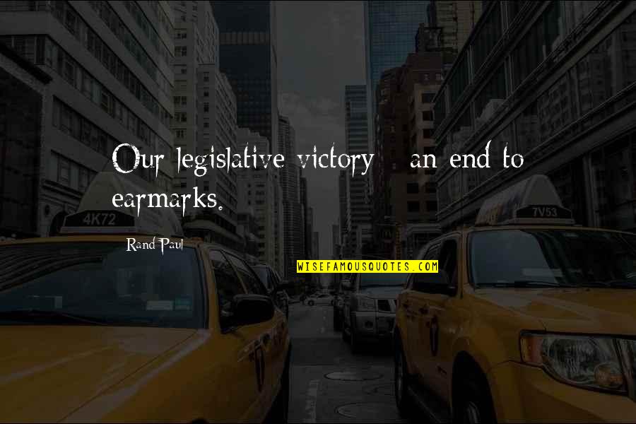 Earmarks Quotes By Rand Paul: Our legislative victory - an end to earmarks.