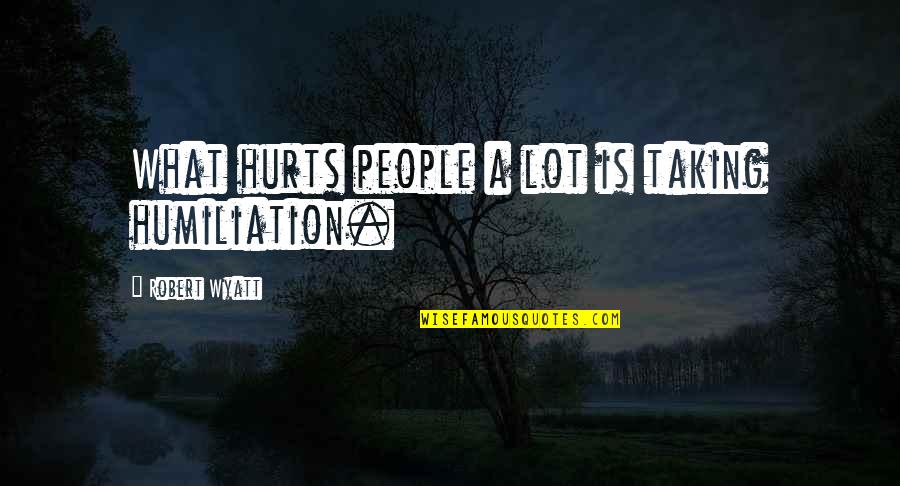 Earmuff Clip Quotes By Robert Wyatt: What hurts people a lot is taking humiliation.