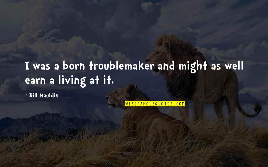 Earn A Living Quotes By Bill Mauldin: I was a born troublemaker and might as