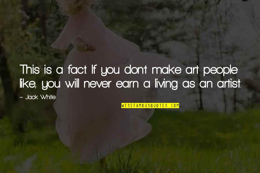 Earn A Living Quotes By Jack White: This is a fact. If you don't make Earn A Living Quotes By Jack White: This is a fact. If you don't make