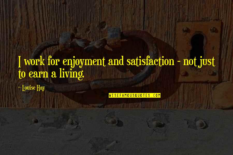 Earn A Living Quotes By Louise Hay: I work for enjoyment and satisfaction - not