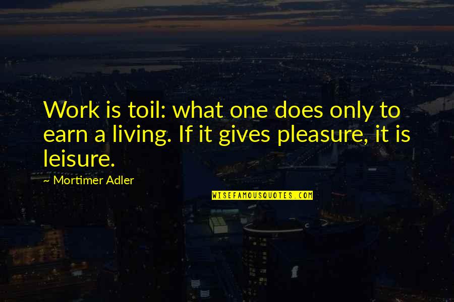 Earn A Living Quotes By Mortimer Adler: Work is toil: what one does only to