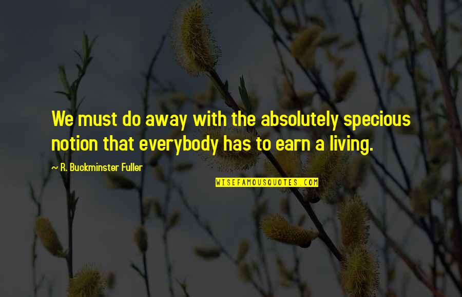 Earn A Living Quotes By R. Buckminster Fuller: We must do away with the absolutely specious Earn A Living Quotes By R. Buckminster Fuller: We must do away with the absolutely specious