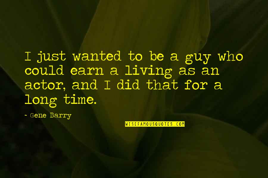 Earn A Quotes By Gene Barry: I just wanted to be a guy who Earn A Quotes By Gene Barry: I just wanted to be a guy who