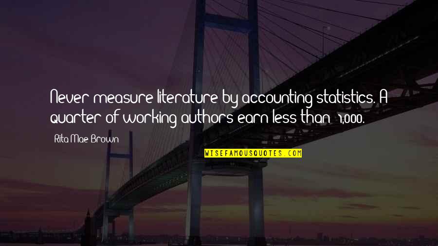 Earn A Quotes By Rita Mae Brown: Never measure literature by accounting statistics. A quarter Earn A Quotes By Rita Mae Brown: Never measure literature by accounting statistics. A quarter