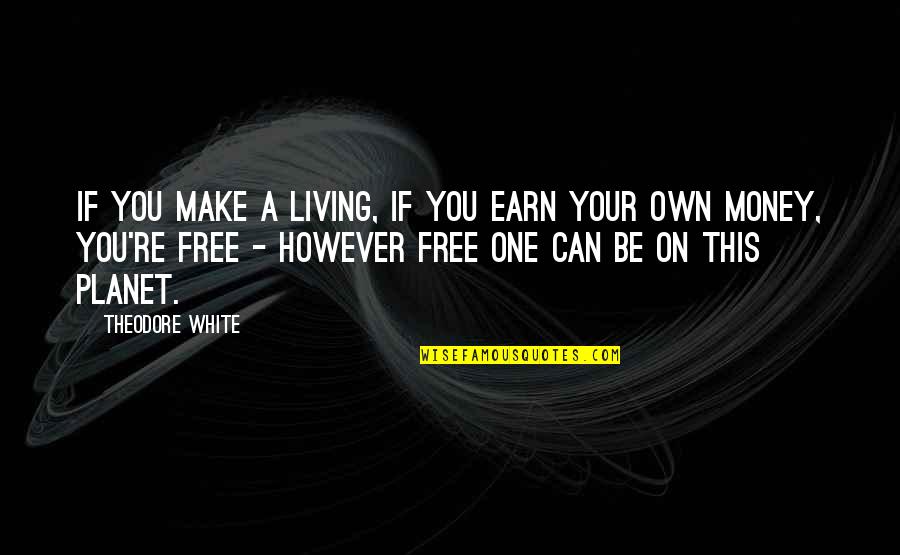 Earn A Quotes By Theodore White: If you make a living, if you earn Earn A Quotes By Theodore White: If you make a living, if you earn