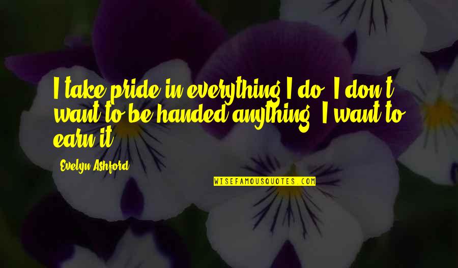 Earn Everything Quotes By Evelyn Ashford: I take pride in everything I do. I