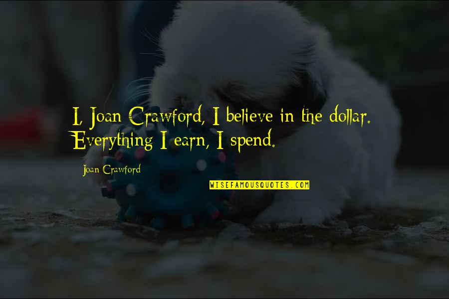Earn Everything Quotes By Joan Crawford: I, Joan Crawford, I believe in the dollar.