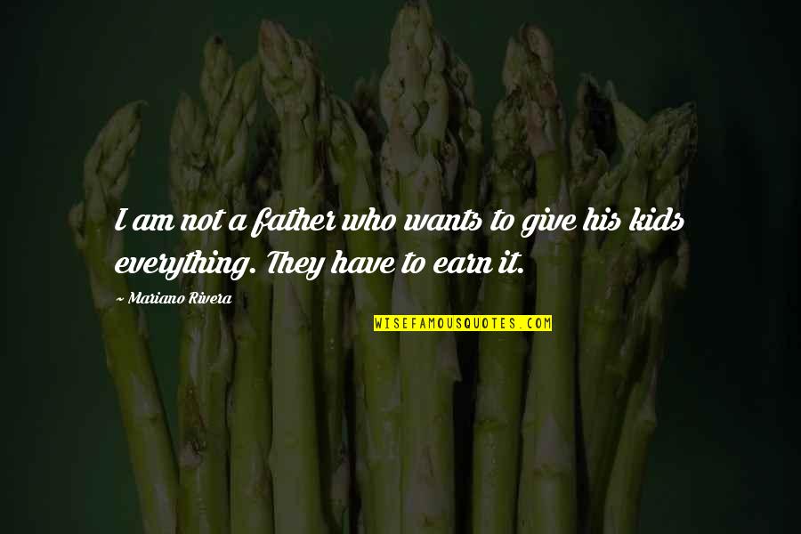 Earn Everything Quotes By Mariano Rivera: I am not a father who wants to