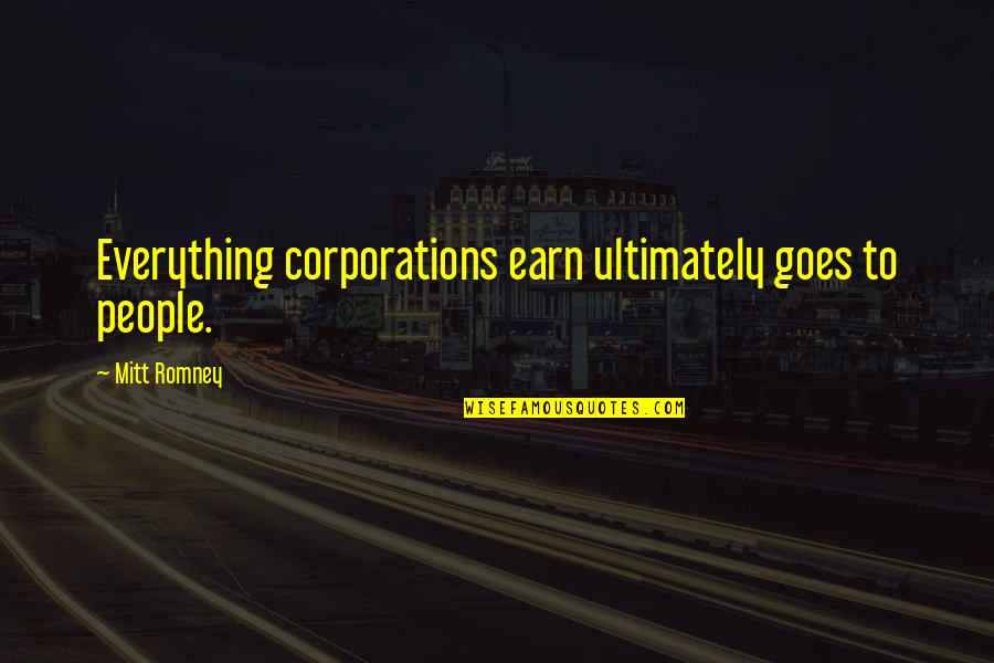 Earn Everything Quotes By Mitt Romney: Everything corporations earn ultimately goes to people.