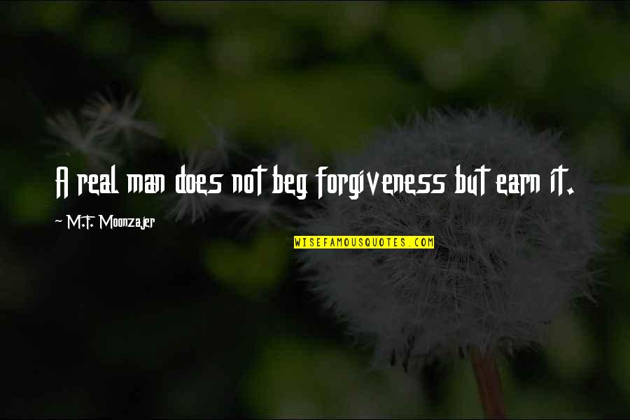Earn Forgiveness Quotes By M.F. Moonzajer: A real man does not beg forgiveness but Earn Forgiveness Quotes By M.F. Moonzajer: A real man does not beg forgiveness but